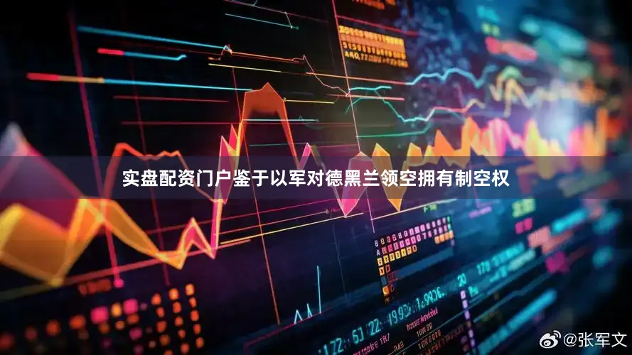 实盘配资门户鉴于以军对德黑兰领空拥有制空权