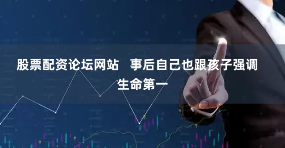 股票配资论坛网站   事后自己也跟孩子强调   生命第一