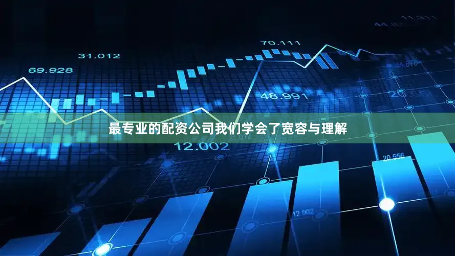 最专业的配资公司我们学会了宽容与理解