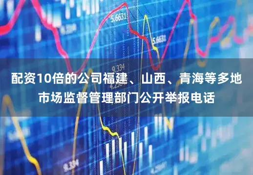 配资10倍的公司福建、山西、青海等多地市场监督管理部门公开举报电话