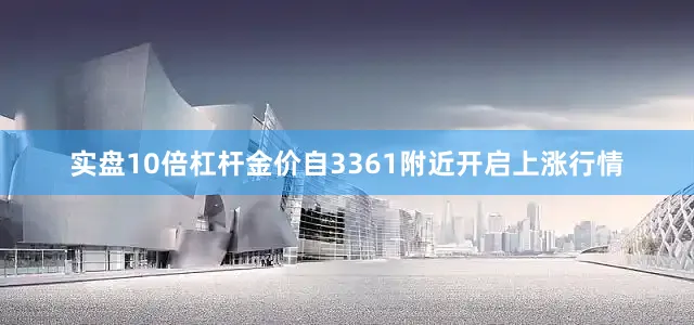 实盘10倍杠杆金价自3361附近开启上涨行情