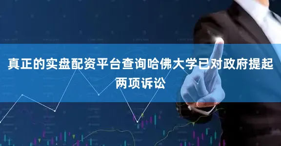 真正的实盘配资平台查询哈佛大学已对政府提起两项诉讼
