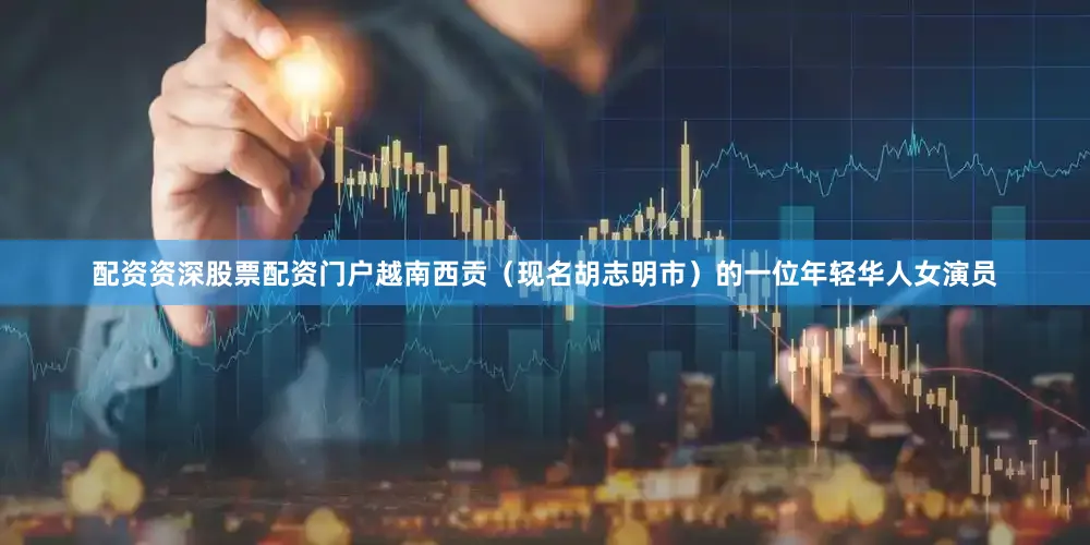配资资深股票配资门户越南西贡（现名胡志明市）的一位年轻华人女演员