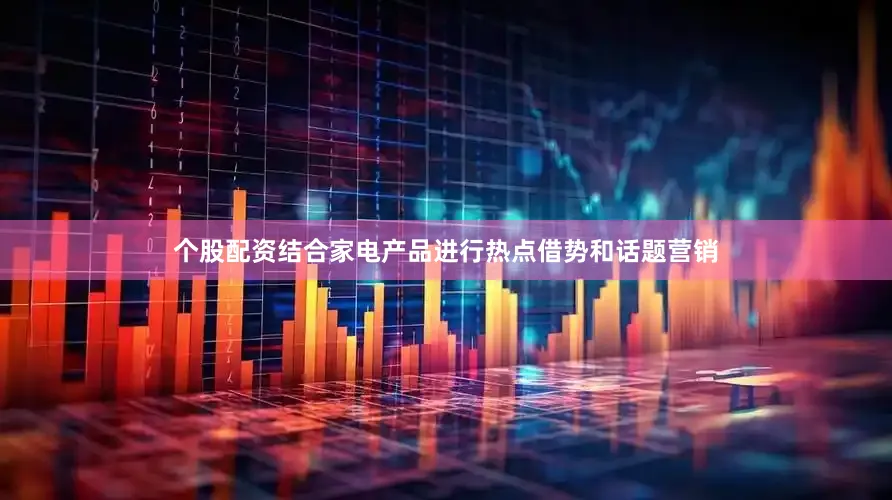 个股配资结合家电产品进行热点借势和话题营销