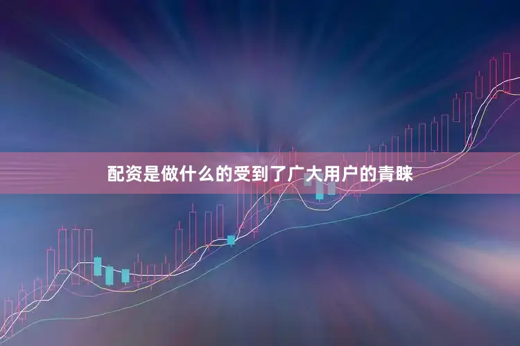 配资是做什么的受到了广大用户的青睐