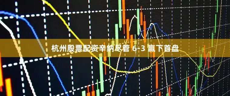 杭州股票配资辛纳尽管 6-3 赢下首盘