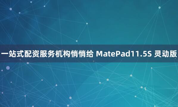 一站式配资服务机构悄悄给 MatePad11.5S 灵动版
