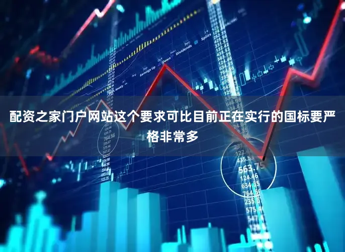 配资之家门户网站这个要求可比目前正在实行的国标要严格非常多