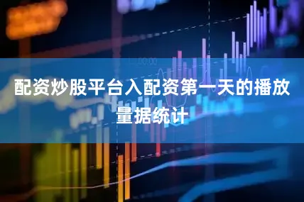 配资炒股平台入配资第一天的播放量据统计
