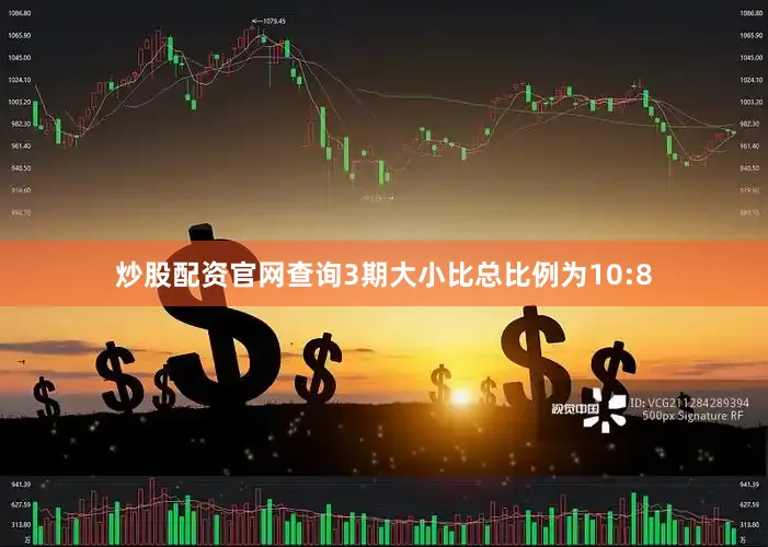 炒股配资官网查询3期大小比总比例为10:8