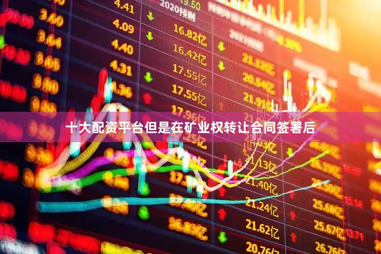 十大配资平台但是在矿业权转让合同签署后