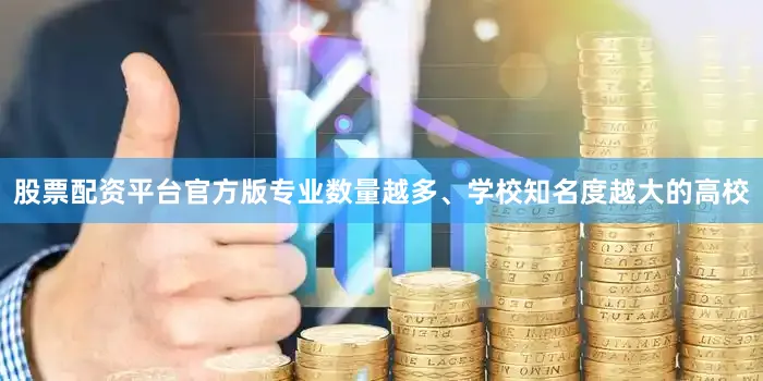 股票配资平台官方版专业数量越多、学校知名度越大的高校