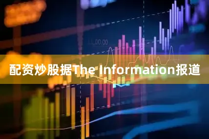 配资炒股据The Information报道