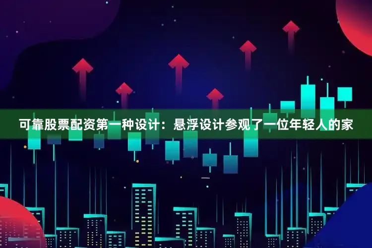 可靠股票配资第一种设计：悬浮设计参观了一位年轻人的家