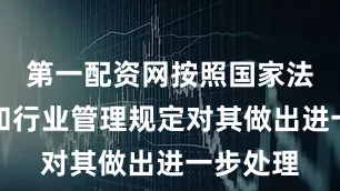 第一配资网按照国家法律法规和行业管理规定对其做出进一步处理