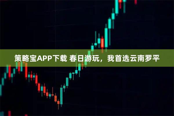 策略宝APP下载 春日游玩，我首选云南罗平