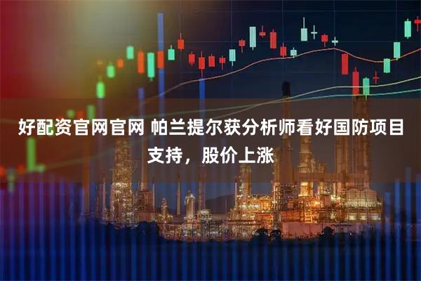好配资官网官网 帕兰提尔获分析师看好国防项目支持，股价上涨