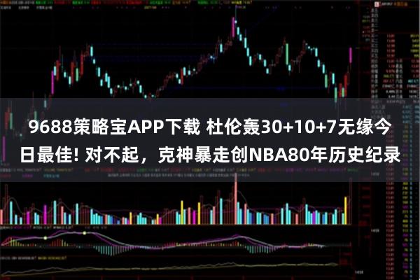 9688策略宝APP下载 杜伦轰30+10+7无缘今日最佳! 对不起，克神暴走创NBA80年历史纪录