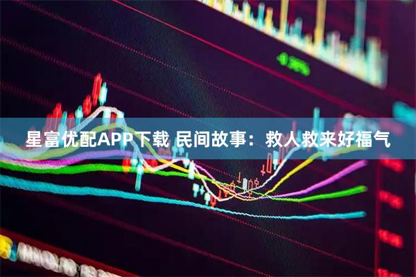 星富优配APP下载 民间故事：救人救来好福气