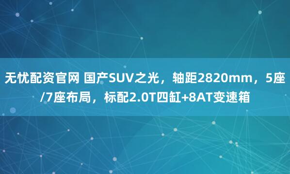 无忧配资官网 国产SUV之光，轴距2820mm，5座/7座布局，标配2.0T四缸+8AT变速箱