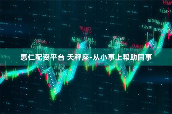 惠仁配资平台 天秤座-从小事上帮助同事