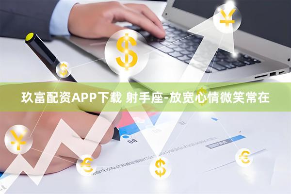 玖富配资APP下载 射手座-放宽心情微笑常在