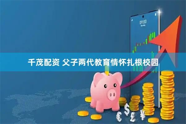 千茂配资 父子两代教育情怀扎根校园