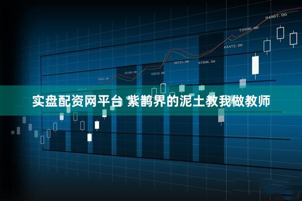实盘配资网平台 紫鹊界的泥土教我做教师