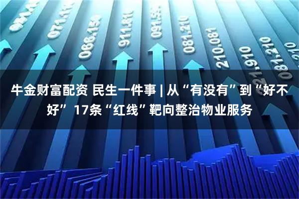 牛金财富配资 民生一件事 | 从“有没有”到“好不好” 17条“红线”靶向整治物业服务