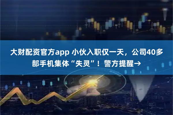 大财配资官方app 小伙入职仅一天，公司40多部手机集体“失灵”！警方提醒→