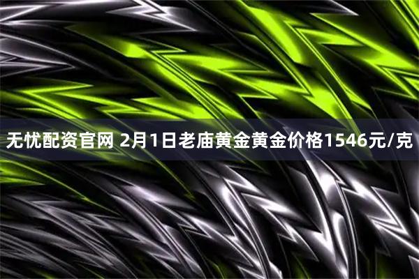 无忧配资官网 2月1日老庙黄金黄金价格1546元/克