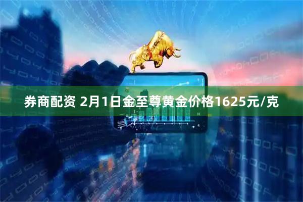 券商配资 2月1日金至尊黄金价格1625元/克