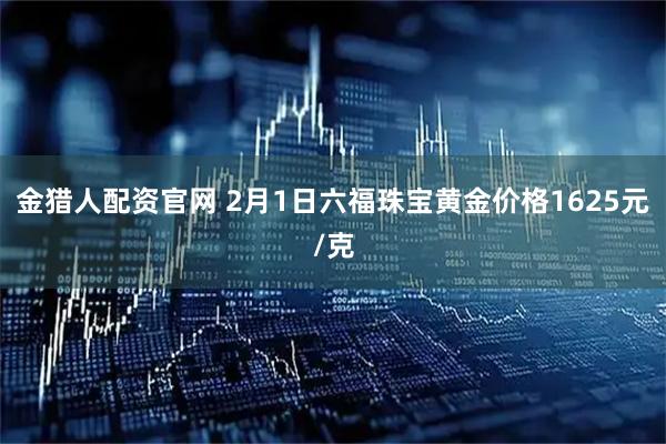 金猎人配资官网 2月1日六福珠宝黄金价格1625元/克
