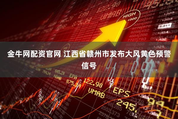 金牛网配资官网 江西省赣州市发布大风黄色预警信号