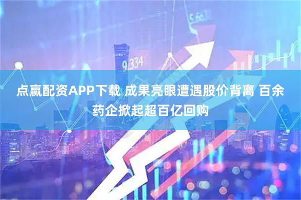 点赢配资APP下载 成果亮眼遭遇股价背离 百余药企掀起超百亿回购